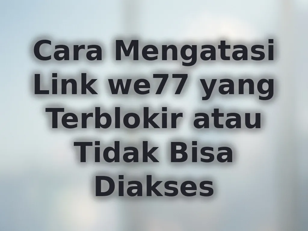 Cara Mengatasi Link we77 yang Terblokir